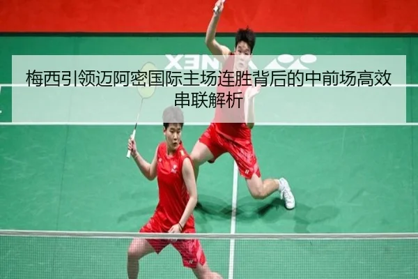 梅西引领迈阿密国际主场连胜背后的中前场高效串联解析